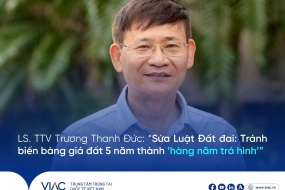 LS. TTV Trương Thanh Đức: “Sửa Luật Đất đai: Tránh biến bảng giá đất 5 năm thành “hàng năm trá hình””