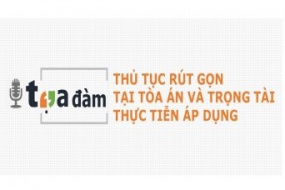 [Hà Nội - Tp.HCM] Tọa đàm Thủ tục rút gọn tại tòa án và trọng tài - Thực tiễn áp dụng