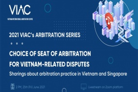 2021 VIAC's Arbitration Series – Webinar 04: Choice of seat of arbitration for Vietnam-related disputes – Sharings about arbitration practice in Vietnam and Singapore