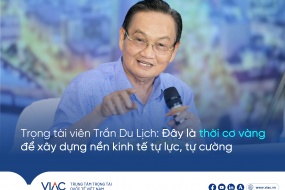 TS Trần Du Lịch, Phó Chủ tịch Trung tâm Trọng tài Quốc tế Việt Nam (VIAC): Đây là thời cơ vàng để xây dựng nền kinh tế tự lực, tự cường