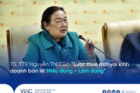 TS. TTV Nguyễn Thị Cúc: “Luật thuế mới với kinh doanh bán lẻ: Hiểu đúng - Làm đúng”
