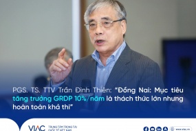 PGS. TS. TTV Trần Đình Thiên: “Đồng Nai: Mục tiêu tăng trưởng GRDP 10%/năm là thách thức lớn nhưng hoàn toàn khả thi”
