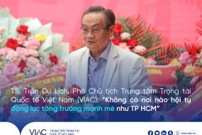 TS. Trần Du Lịch, Phó Chủ tịch Trung tâm Trọng tài Quốc tế Việt Nam (VIAC) : “Không có nơi nào hội tụ động lực tăng trưởng mạnh mẽ như TP.HCM”