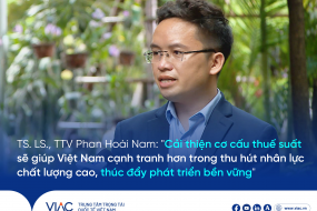 TS. LS., TTV Phan Hoài Nam: "Cải thiện cơ cấu thuế suất sẽ giúp Việt Nam cạnh tranh hơn trong thu hút nguồn nhân lực chất lượng cao và thúc đẩy phát triển bền vững"