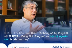 PGS.TS. TTV Trần Đình Thiên: “Sự bùng nổ hạ tầng kết nối TP.HCM - Đồng Nai đang mở ra một kỷ nguyên mới cho khu vực này”