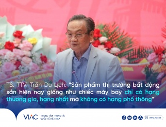 TS. Trần Du Lịch, Phó Chủ tịch Trung tâm Trọng tài Quốc tế Việt Nam (VIAC): Thị trường bất động sản hiện nay như "máy bay chỉ có hạng thương gia"
