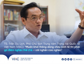 TS. TTV Trần Du Lịch, Phó Chủ tịch Trung tâm Trọng tài Quốc tế Việt Nam (VIAC): “Muốn khơi thông dòng chảy kinh tế thì phải gỡ điểm nghẽn thể chế – cái nghẽn của nghẽn”