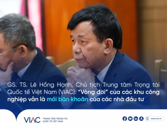 GS. TS. Lê Hồng Hạnh, Chủ tịch Trung tâm Trọng tài Quốc tế Việt Nam (VIAC), cho biết “vòng đời” của các khu công nghiệp vẫn là mối băn khoăn của các nhà đầu tư 