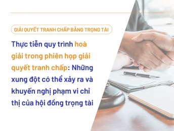 Thực tiễn quy trình hoà giải trong phiên họp giải quyết tranh chấp: Những xung đột có thể xảy ra và khuyến nghị phạm vi chỉ thị của hội đồng trọng tài